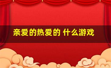 亲爱的热爱的 什么游戏